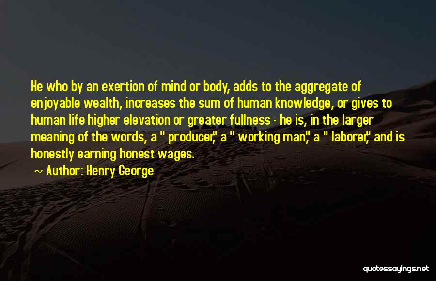 Henry George Quotes: He Who By An Exertion Of Mind Or Body, Adds To The Aggregate Of Enjoyable Wealth, Increases The Sum Of