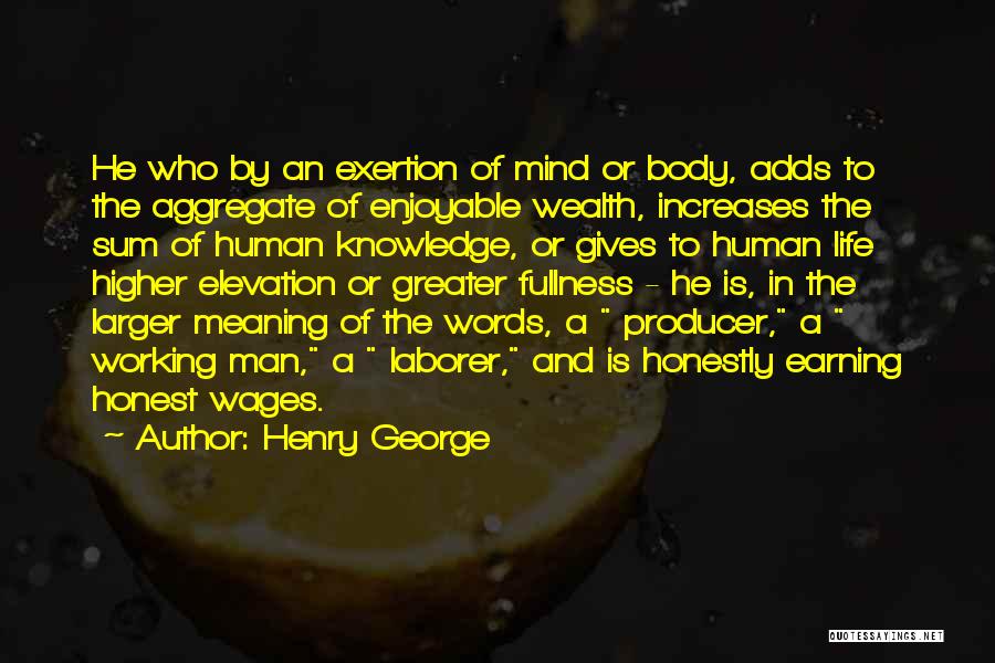 Henry George Quotes: He Who By An Exertion Of Mind Or Body, Adds To The Aggregate Of Enjoyable Wealth, Increases The Sum Of