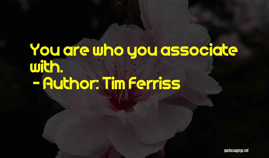 Tim Ferriss Quotes: You Are Who You Associate With.