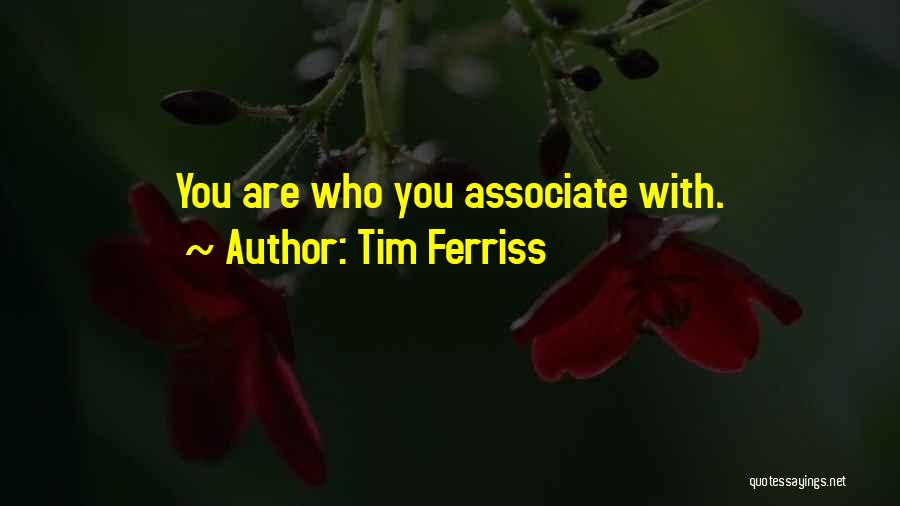 Tim Ferriss Quotes: You Are Who You Associate With.