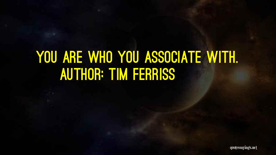 Tim Ferriss Quotes: You Are Who You Associate With.