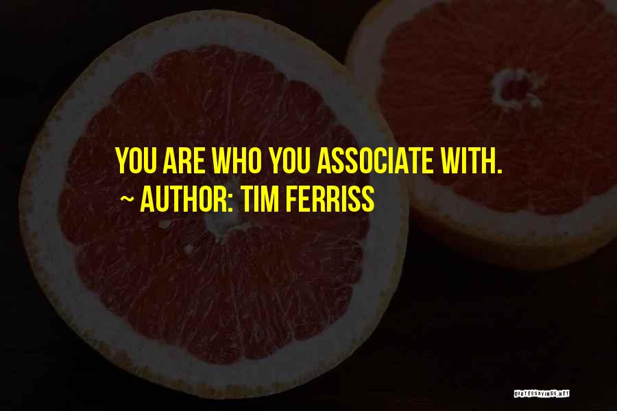 Tim Ferriss Quotes: You Are Who You Associate With.
