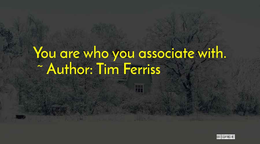Tim Ferriss Quotes: You Are Who You Associate With.