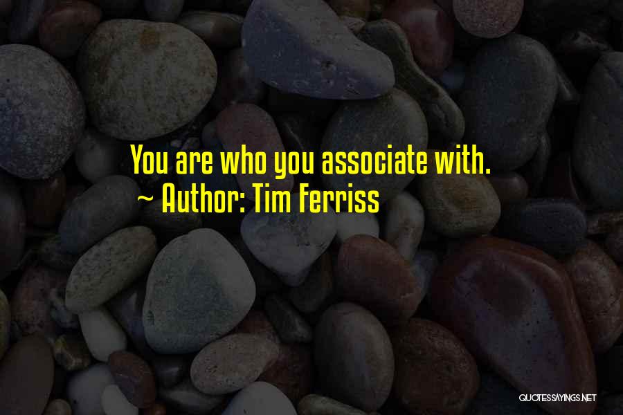 Tim Ferriss Quotes: You Are Who You Associate With.