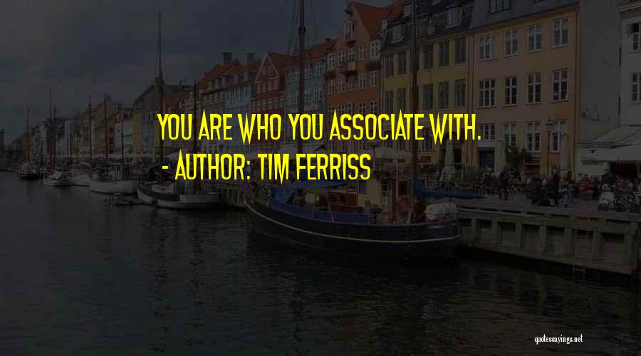 Tim Ferriss Quotes: You Are Who You Associate With.