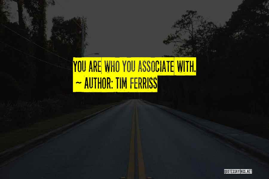 Tim Ferriss Quotes: You Are Who You Associate With.
