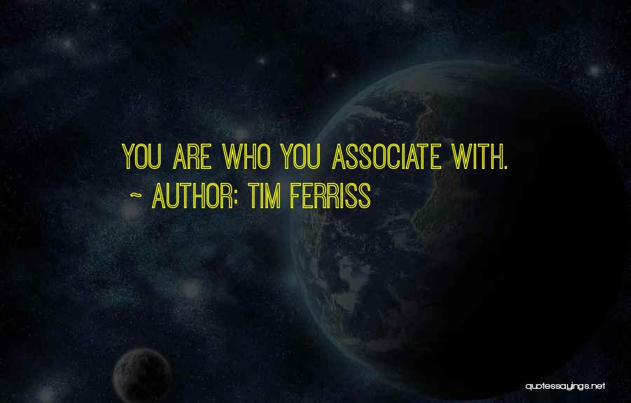 Tim Ferriss Quotes: You Are Who You Associate With.