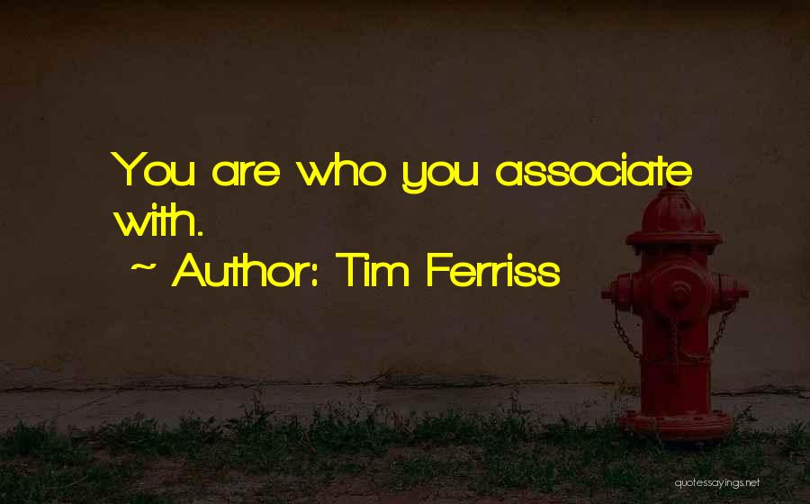 Tim Ferriss Quotes: You Are Who You Associate With.