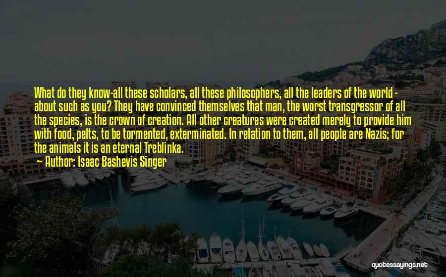 Isaac Bashevis Singer Quotes: What Do They Know-all These Scholars, All These Philosophers, All The Leaders Of The World - About Such As You?
