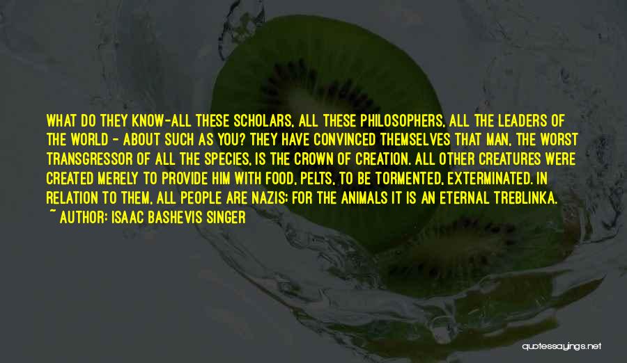 Isaac Bashevis Singer Quotes: What Do They Know-all These Scholars, All These Philosophers, All The Leaders Of The World - About Such As You?