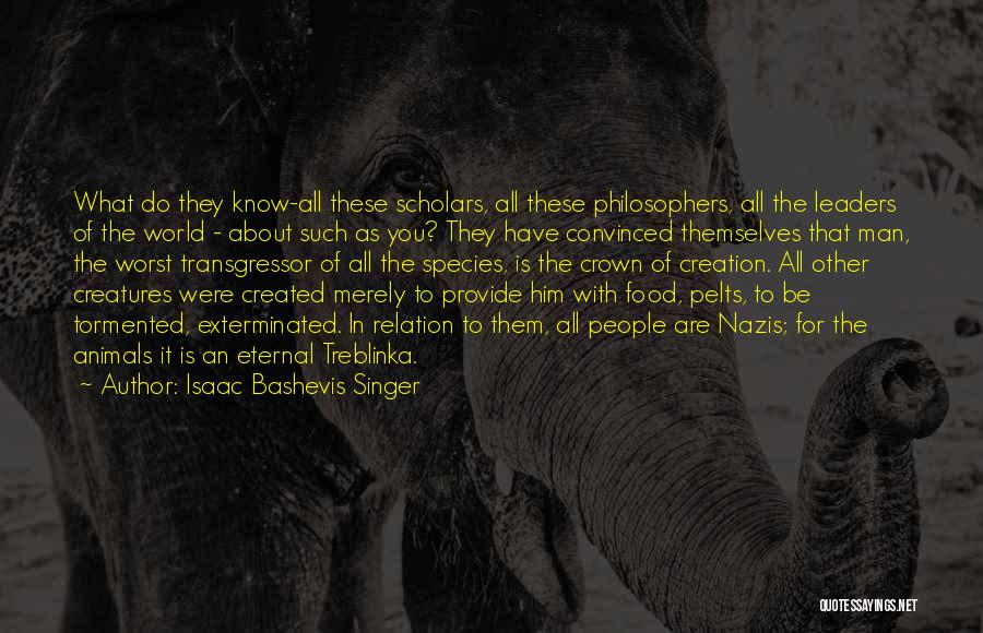 Isaac Bashevis Singer Quotes: What Do They Know-all These Scholars, All These Philosophers, All The Leaders Of The World - About Such As You?