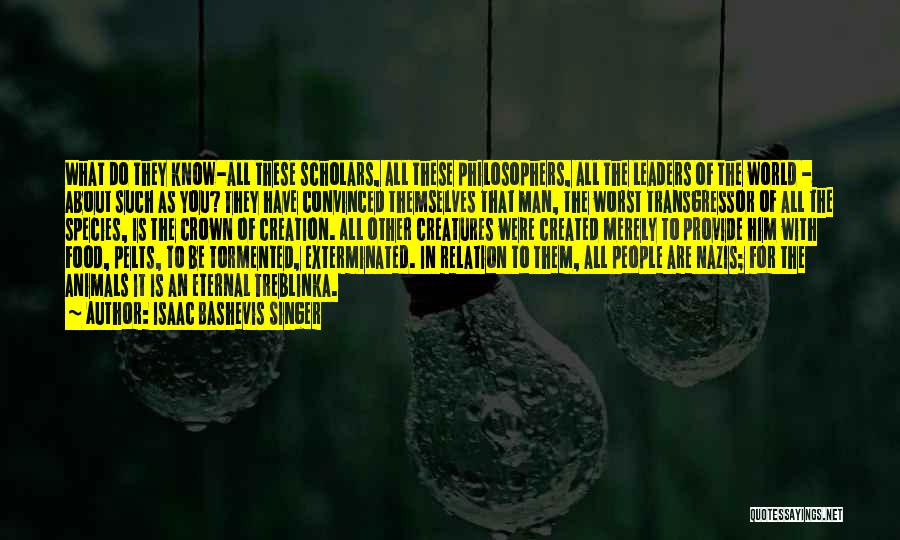 Isaac Bashevis Singer Quotes: What Do They Know-all These Scholars, All These Philosophers, All The Leaders Of The World - About Such As You?