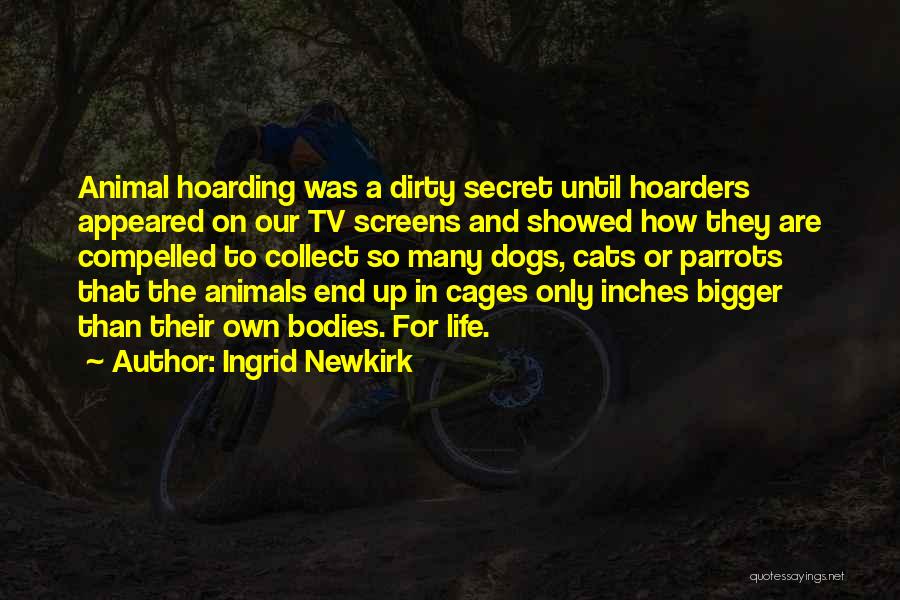 Ingrid Newkirk Quotes: Animal Hoarding Was A Dirty Secret Until Hoarders Appeared On Our Tv Screens And Showed How They Are Compelled To