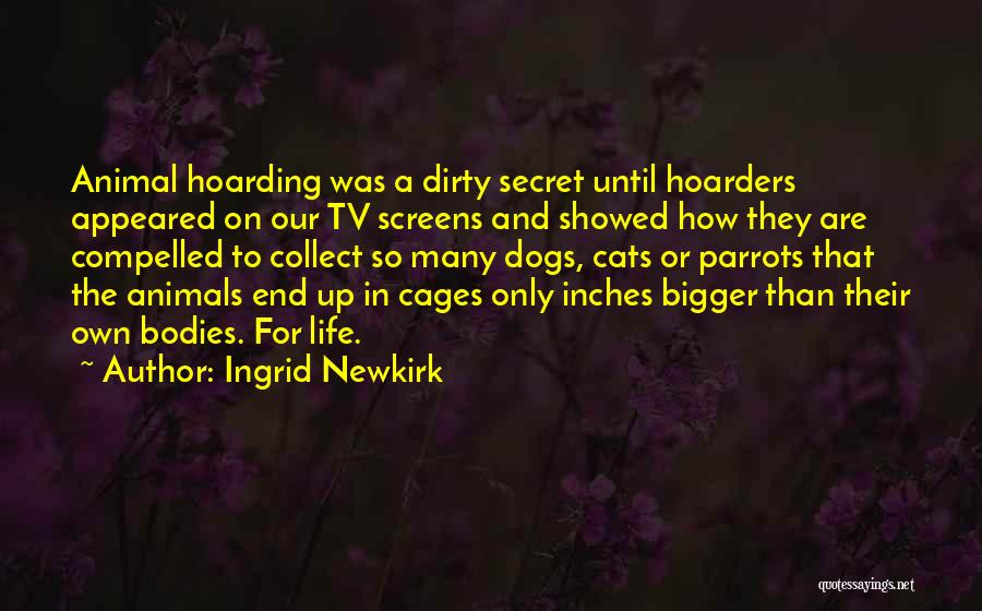 Ingrid Newkirk Quotes: Animal Hoarding Was A Dirty Secret Until Hoarders Appeared On Our Tv Screens And Showed How They Are Compelled To