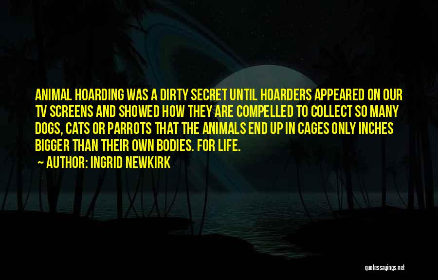 Ingrid Newkirk Quotes: Animal Hoarding Was A Dirty Secret Until Hoarders Appeared On Our Tv Screens And Showed How They Are Compelled To