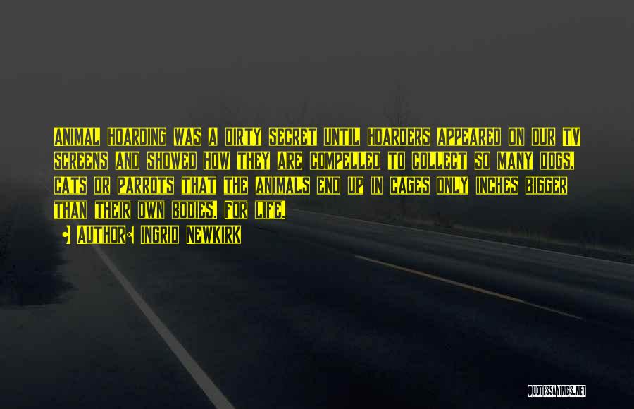Ingrid Newkirk Quotes: Animal Hoarding Was A Dirty Secret Until Hoarders Appeared On Our Tv Screens And Showed How They Are Compelled To