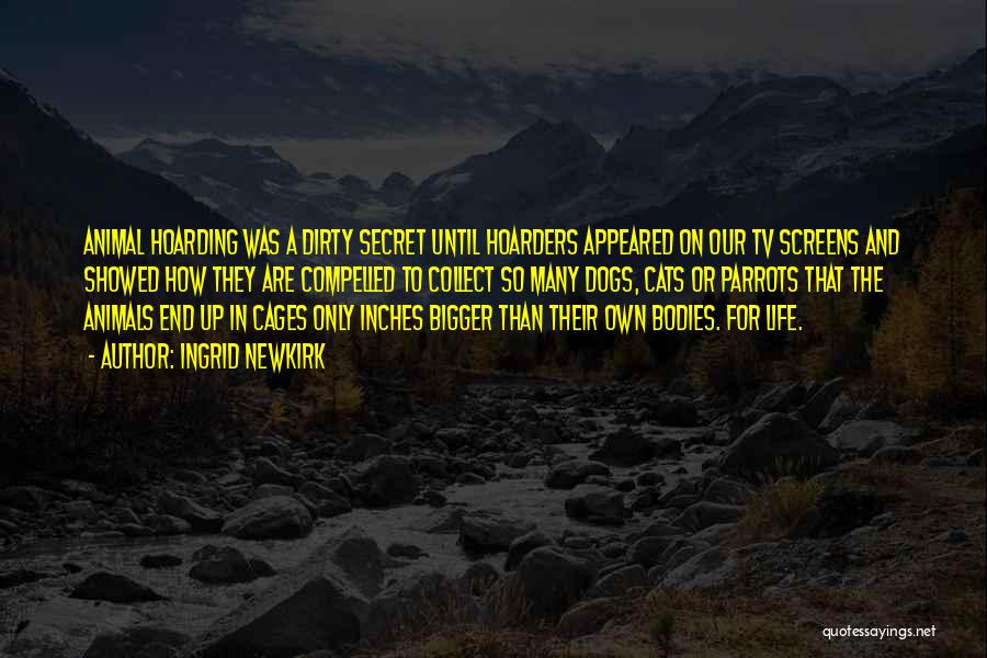 Ingrid Newkirk Quotes: Animal Hoarding Was A Dirty Secret Until Hoarders Appeared On Our Tv Screens And Showed How They Are Compelled To