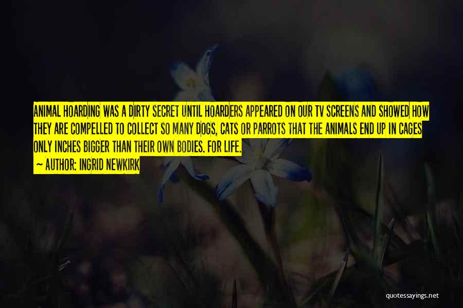 Ingrid Newkirk Quotes: Animal Hoarding Was A Dirty Secret Until Hoarders Appeared On Our Tv Screens And Showed How They Are Compelled To