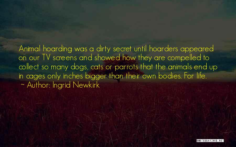 Ingrid Newkirk Quotes: Animal Hoarding Was A Dirty Secret Until Hoarders Appeared On Our Tv Screens And Showed How They Are Compelled To