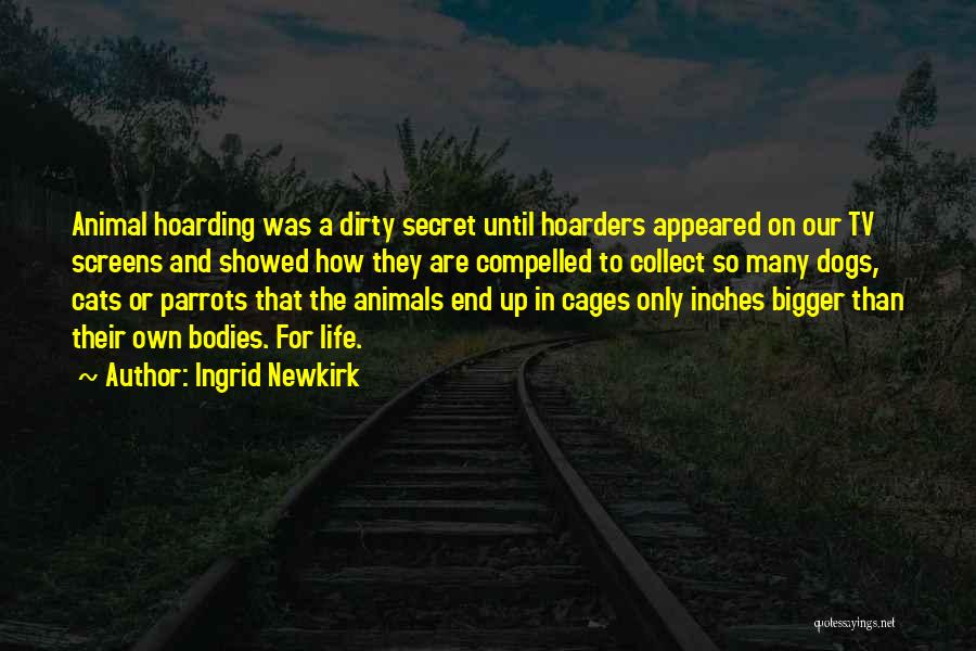 Ingrid Newkirk Quotes: Animal Hoarding Was A Dirty Secret Until Hoarders Appeared On Our Tv Screens And Showed How They Are Compelled To