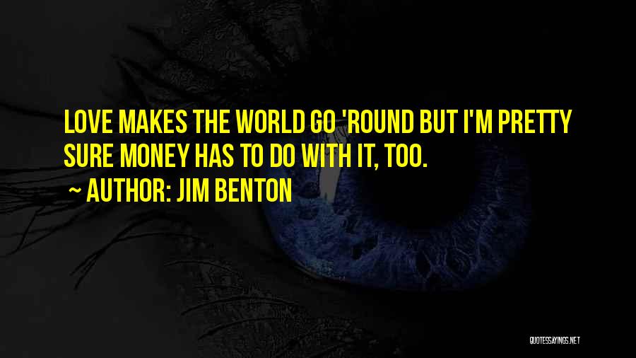 Jim Benton Quotes: Love Makes The World Go 'round But I'm Pretty Sure Money Has To Do With It, Too.