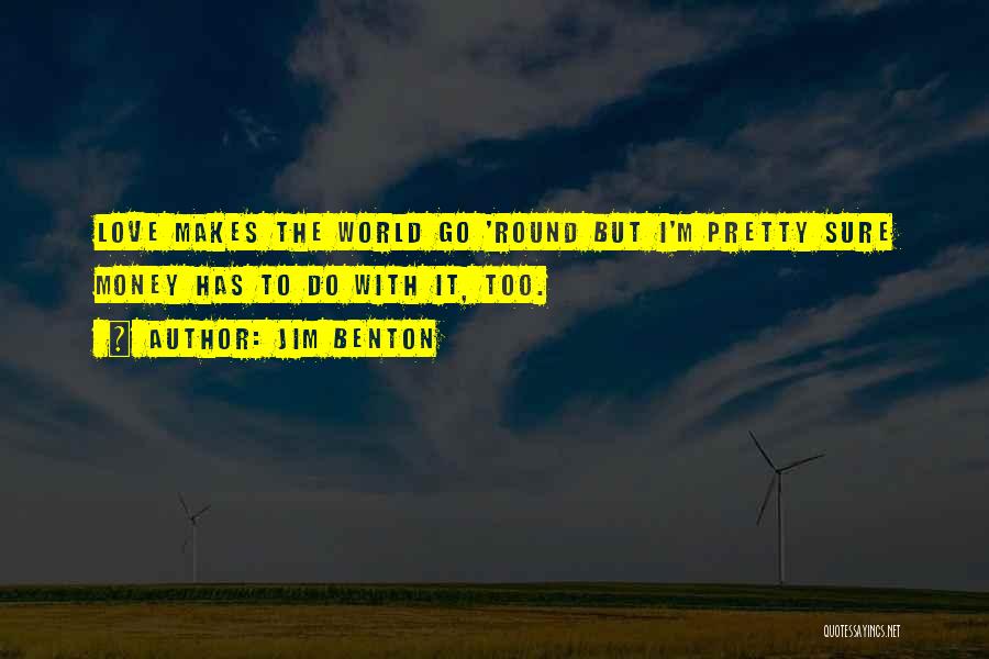 Jim Benton Quotes: Love Makes The World Go 'round But I'm Pretty Sure Money Has To Do With It, Too.