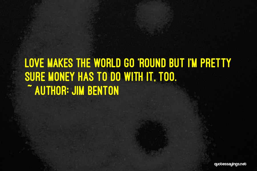 Jim Benton Quotes: Love Makes The World Go 'round But I'm Pretty Sure Money Has To Do With It, Too.