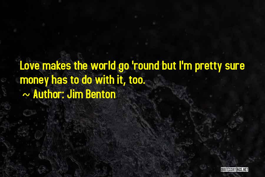 Jim Benton Quotes: Love Makes The World Go 'round But I'm Pretty Sure Money Has To Do With It, Too.