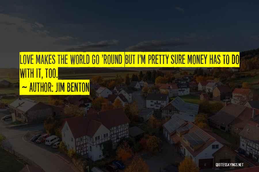 Jim Benton Quotes: Love Makes The World Go 'round But I'm Pretty Sure Money Has To Do With It, Too.