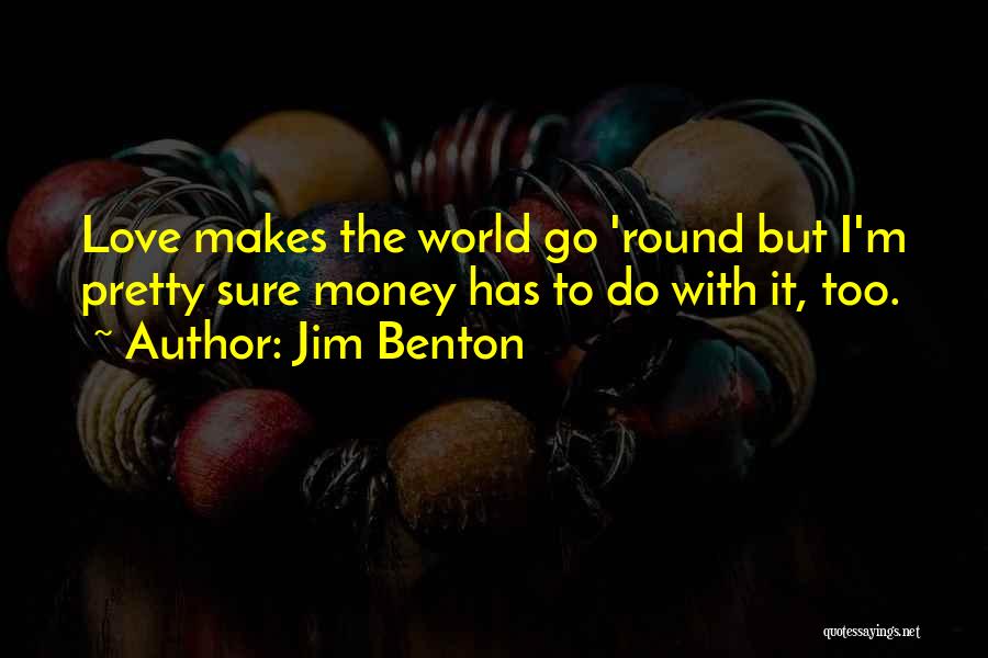 Jim Benton Quotes: Love Makes The World Go 'round But I'm Pretty Sure Money Has To Do With It, Too.