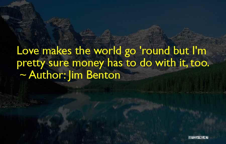 Jim Benton Quotes: Love Makes The World Go 'round But I'm Pretty Sure Money Has To Do With It, Too.