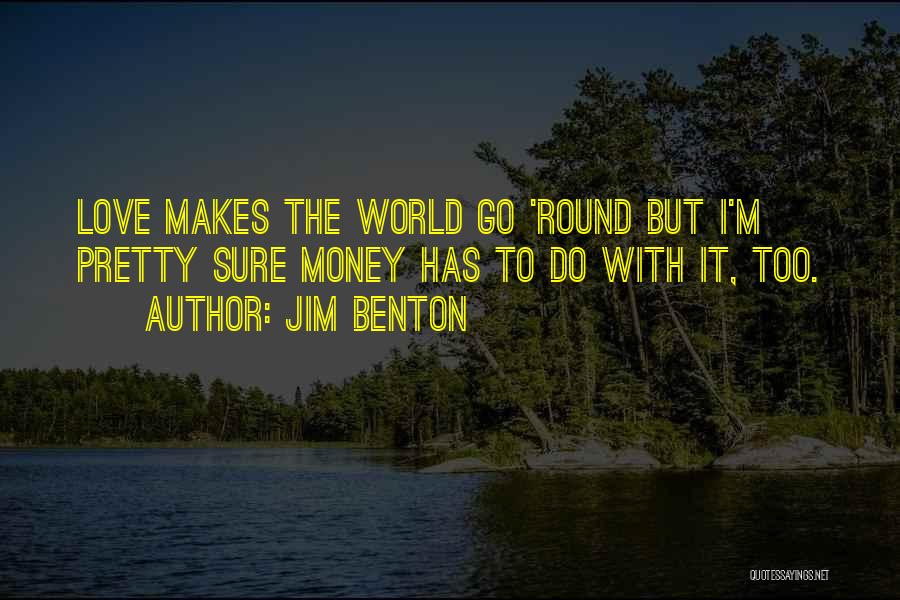 Jim Benton Quotes: Love Makes The World Go 'round But I'm Pretty Sure Money Has To Do With It, Too.