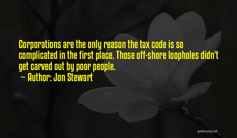 Jon Stewart Quotes: Corporations Are The Only Reason The Tax Code Is So Complicated In The First Place. Those Off-shore Loopholes Didn't Get