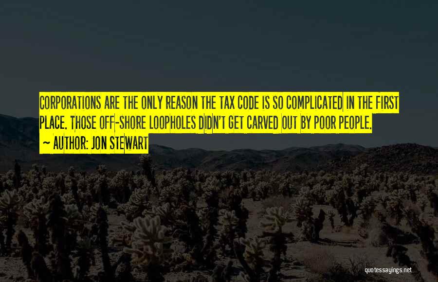 Jon Stewart Quotes: Corporations Are The Only Reason The Tax Code Is So Complicated In The First Place. Those Off-shore Loopholes Didn't Get