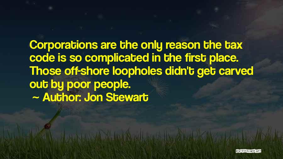 Jon Stewart Quotes: Corporations Are The Only Reason The Tax Code Is So Complicated In The First Place. Those Off-shore Loopholes Didn't Get