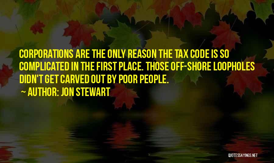 Jon Stewart Quotes: Corporations Are The Only Reason The Tax Code Is So Complicated In The First Place. Those Off-shore Loopholes Didn't Get