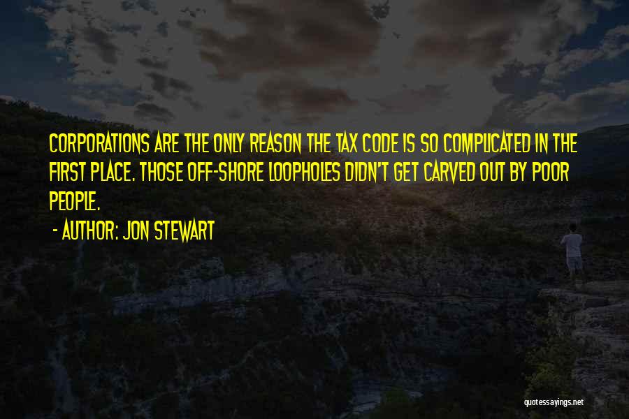 Jon Stewart Quotes: Corporations Are The Only Reason The Tax Code Is So Complicated In The First Place. Those Off-shore Loopholes Didn't Get