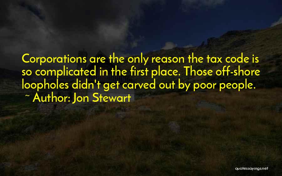 Jon Stewart Quotes: Corporations Are The Only Reason The Tax Code Is So Complicated In The First Place. Those Off-shore Loopholes Didn't Get