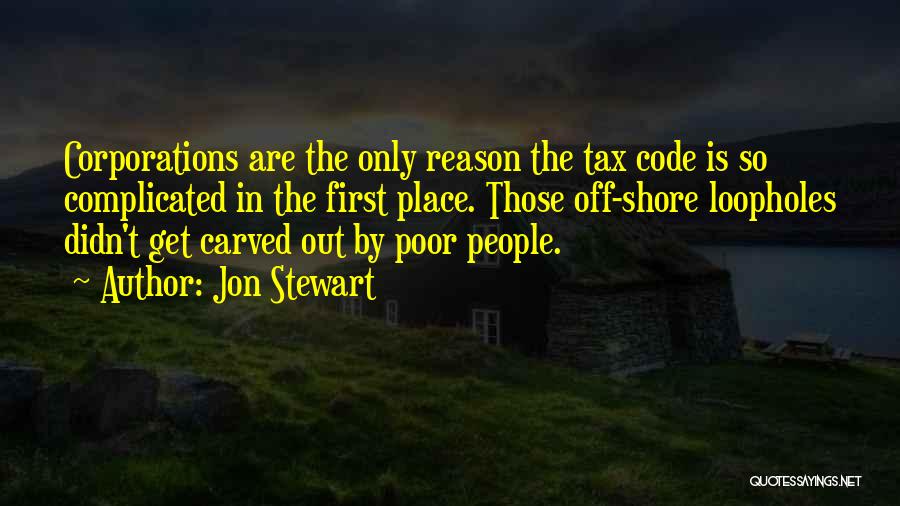 Jon Stewart Quotes: Corporations Are The Only Reason The Tax Code Is So Complicated In The First Place. Those Off-shore Loopholes Didn't Get