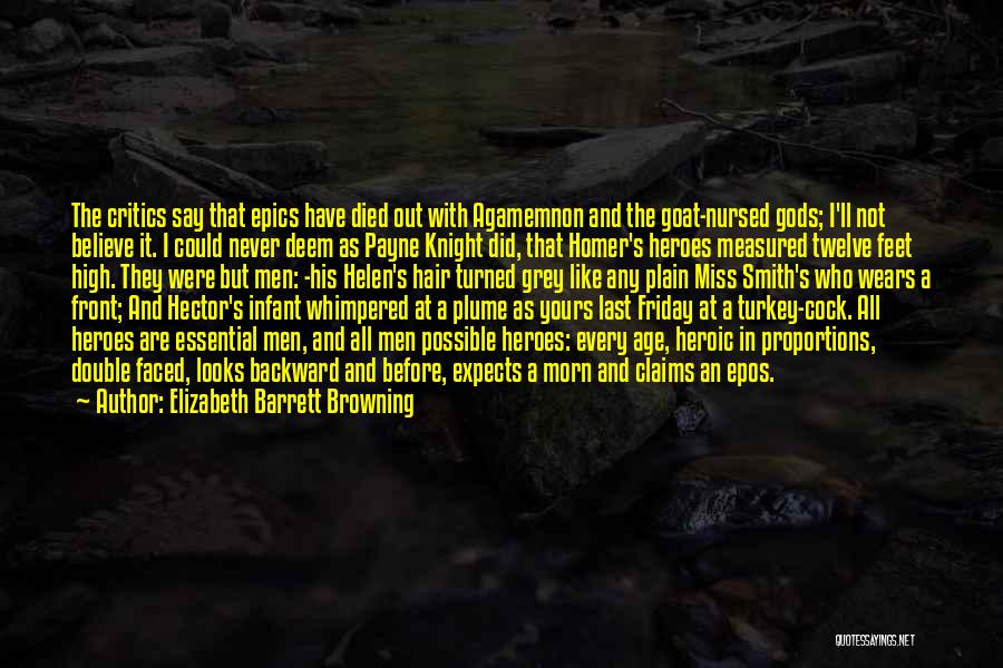 Elizabeth Barrett Browning Quotes: The Critics Say That Epics Have Died Out With Agamemnon And The Goat-nursed Gods; I'll Not Believe It. I Could
