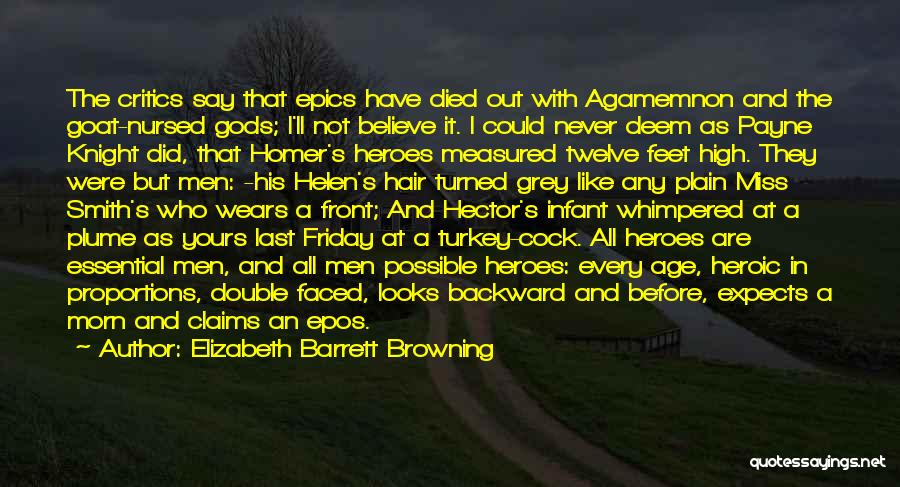 Elizabeth Barrett Browning Quotes: The Critics Say That Epics Have Died Out With Agamemnon And The Goat-nursed Gods; I'll Not Believe It. I Could