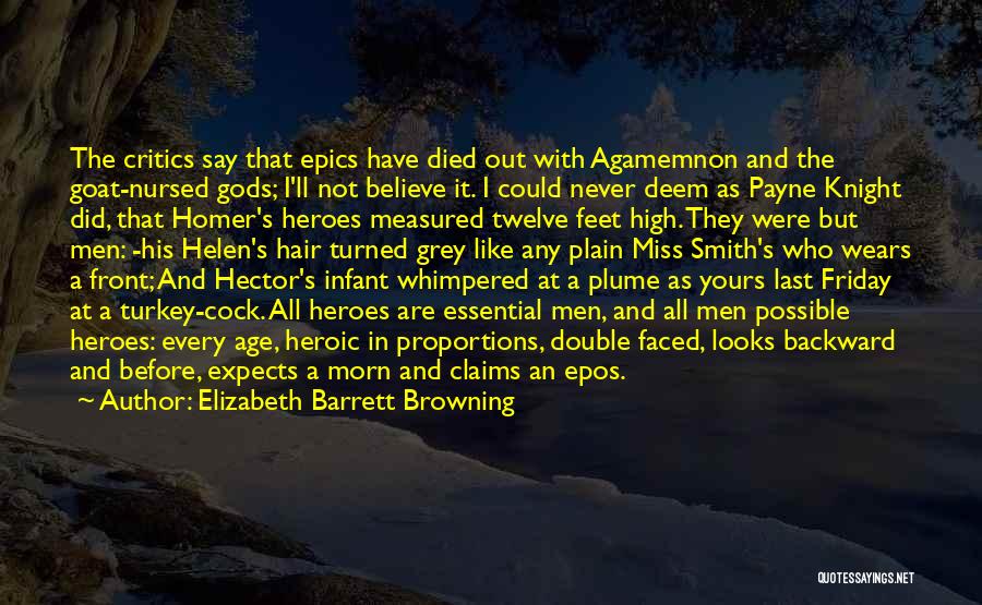 Elizabeth Barrett Browning Quotes: The Critics Say That Epics Have Died Out With Agamemnon And The Goat-nursed Gods; I'll Not Believe It. I Could
