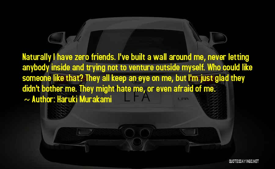 Haruki Murakami Quotes: Naturally I Have Zero Friends. I've Built A Wall Around Me, Never Letting Anybody Inside And Trying Not To Venture