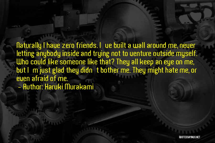 Haruki Murakami Quotes: Naturally I Have Zero Friends. I've Built A Wall Around Me, Never Letting Anybody Inside And Trying Not To Venture