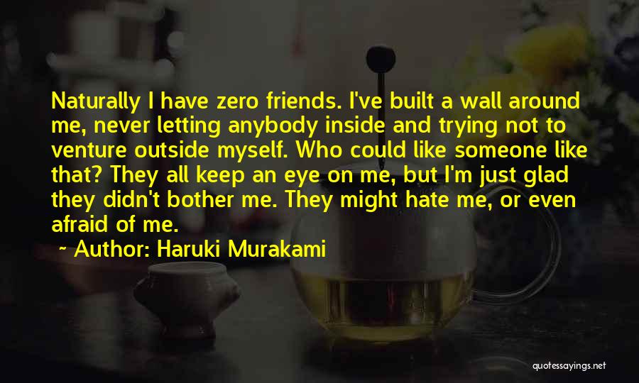 Haruki Murakami Quotes: Naturally I Have Zero Friends. I've Built A Wall Around Me, Never Letting Anybody Inside And Trying Not To Venture