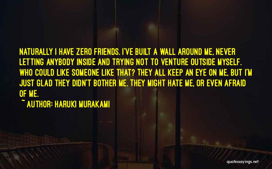 Haruki Murakami Quotes: Naturally I Have Zero Friends. I've Built A Wall Around Me, Never Letting Anybody Inside And Trying Not To Venture