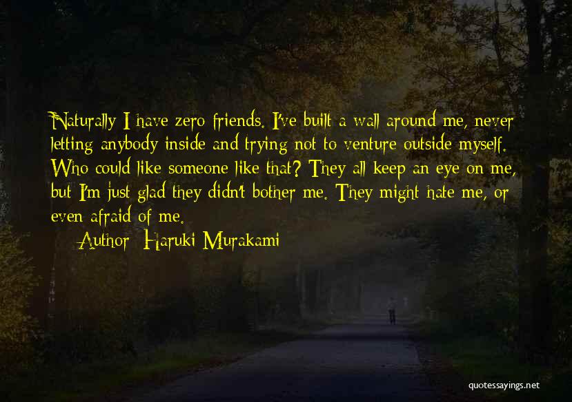 Haruki Murakami Quotes: Naturally I Have Zero Friends. I've Built A Wall Around Me, Never Letting Anybody Inside And Trying Not To Venture