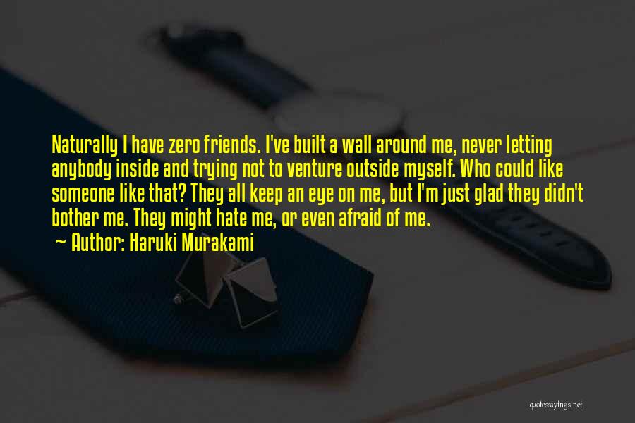 Haruki Murakami Quotes: Naturally I Have Zero Friends. I've Built A Wall Around Me, Never Letting Anybody Inside And Trying Not To Venture