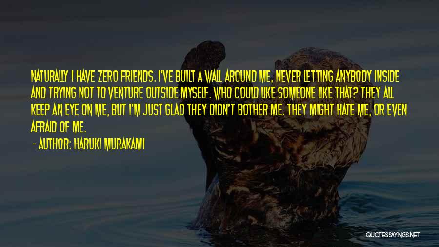 Haruki Murakami Quotes: Naturally I Have Zero Friends. I've Built A Wall Around Me, Never Letting Anybody Inside And Trying Not To Venture