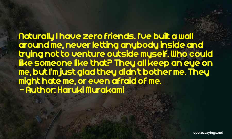 Haruki Murakami Quotes: Naturally I Have Zero Friends. I've Built A Wall Around Me, Never Letting Anybody Inside And Trying Not To Venture